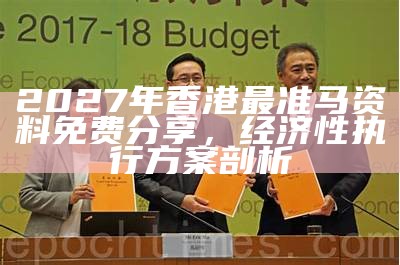 2027年香港最准马资料免费分享，经济性执行方案剖析