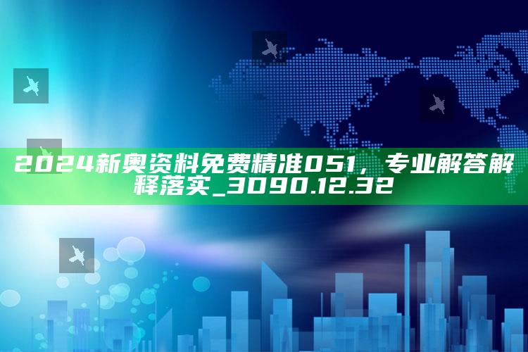 澳门天天彩免费资料大全免费查询，2024新奥资料免费精准051，专业解答解释落实_3D90.12.32