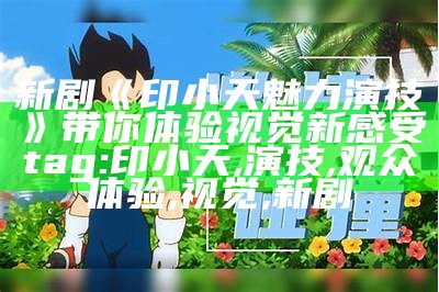 新剧《印小天魅力演技》带你体验视觉新感受
tag: 印小天, 演技, 观众体验, 视觉, 新剧