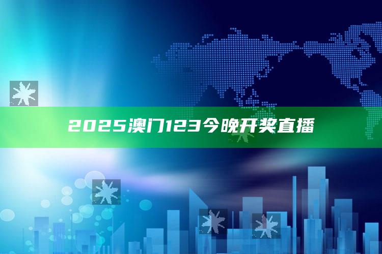 新澳门内部资料精准大全，2025澳门123今晚开奖直播