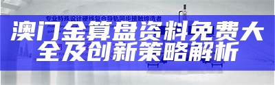 澳门金算盘资料免费大全及创新策略解析