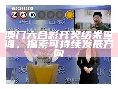 澳门六合彩开奖结果查询，探索可持续发展方向