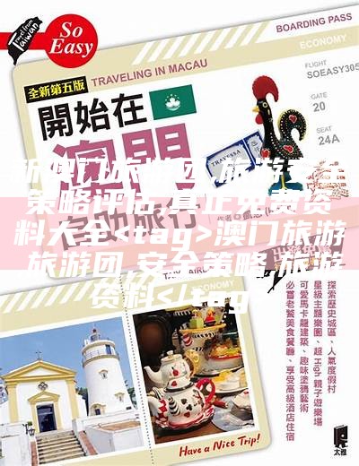 新澳门旅游团, 旅游安全策略评估, 真正免费资料大全
 澳门旅游, 旅游团, 安全策略, 旅游资料