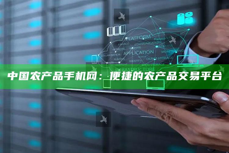 中国农产品手机网：便捷的农产品交易平台 ,中国农产品交易网app