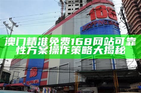 澳门精准免费168网站可靠性方案操作策略大揭秘