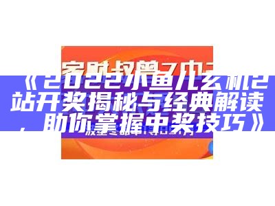 《2022小鱼儿玄机2站开奖揭秘与经典解读，助你掌握中奖技巧》