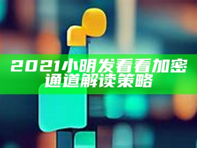 2021小明发看看加密通道解读策略