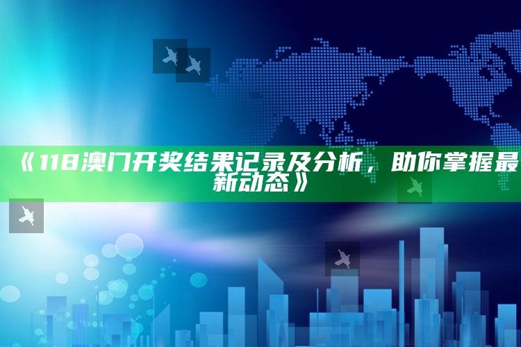 香港一码一特期期中，《118澳门开奖结果记录及分析，助你掌握最新动态》