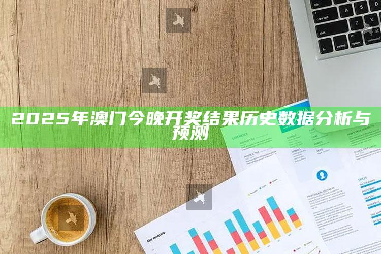 澳门最准一肖一码一码配套成龙w，2025年澳门今晚开奖结果历史数据分析与预测