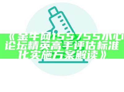 《金牛网155755水心论坛精英高手评估标准化实施方案解读》