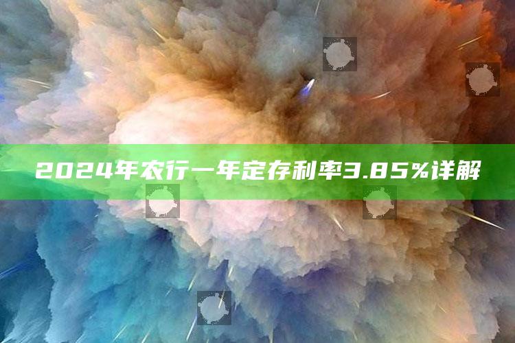 2024年农行一年定存利率3.85%详解 