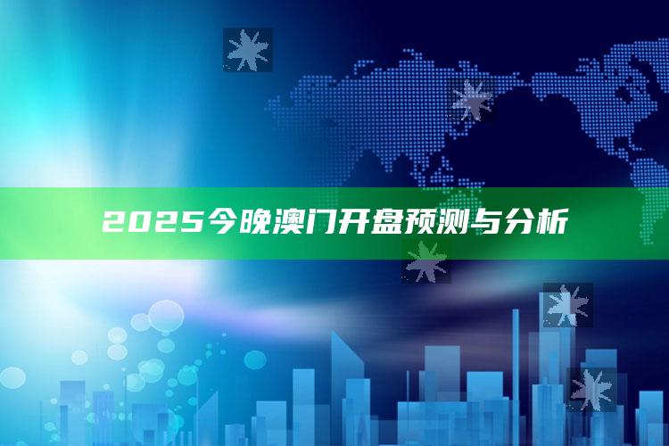 澳门999832六合天天彩，2025今晚澳门开盘预测与分析