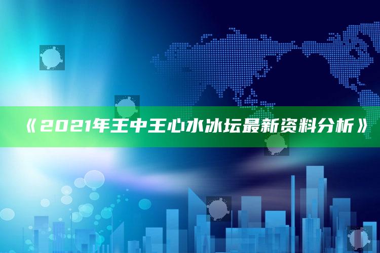 管家婆2024免费资料使用方法，《2021年王中王心水冰坛最新资料分析》