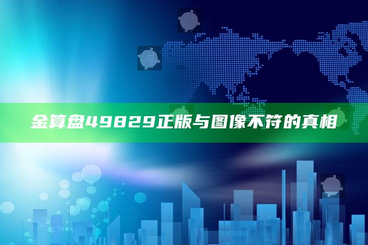 新澳门内部资料精准大全，金算盘49829正版与图像不符的真相