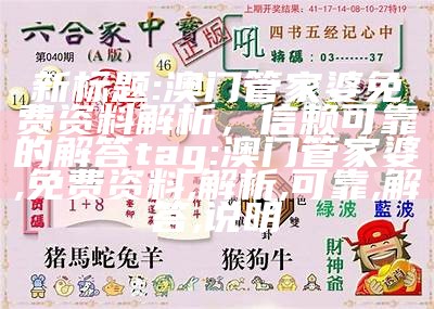 新标题: 澳门管家婆免费资料解析，信赖可靠的解答
tag: 澳门管家婆, 免费资料, 解析, 可靠, 解答, 说明