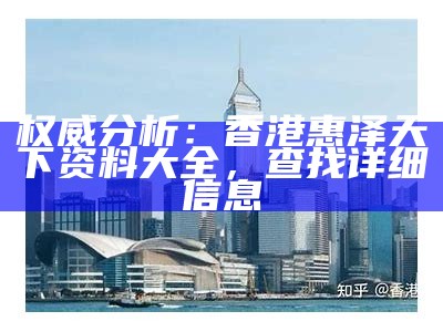 权威分析：香港惠泽天下资料大全，查找详细信息