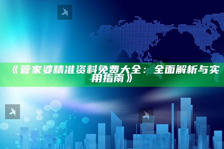 494949澳门开奖结果查询，《管家婆精准资料免费大全：全面解析与实用指南》