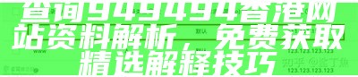 查询949494香港网站资料解析，免费获取精选解释技巧