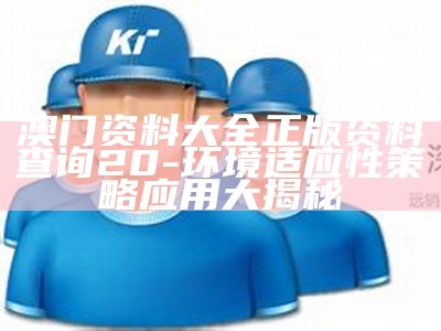 澳门资料大全正版资料查询20-环境适应性策略应用大揭秘