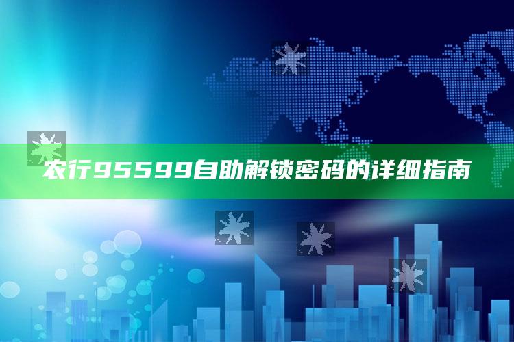 农行95599自助解锁密码的详细指南 ,农业银行95599自助解锁