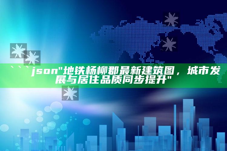 澳门管家婆资料大全正，```json
"地铁杨柳郡最新建筑图，城市发展与居住品质同步提升"