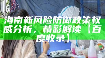 海南新风险防御政策权威分析，精彩解读【百度收录】