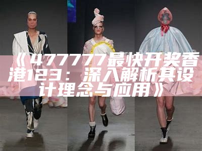 《477777最快开奖香港123：深入解析其设计理念与应用》