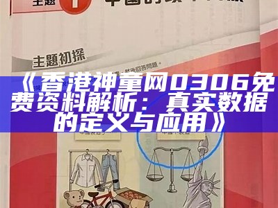 《香港神童网0306免费资料解析：真实数据的定义与应用》