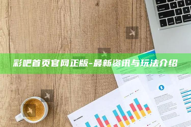 女王软件，彩吧首页官网正版 - 最新资讯与玩法介绍