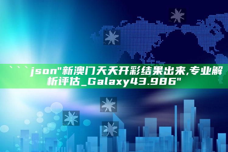 澳门资料宝马论坛，```json
"新澳门天夭开彩结果出来,专业解析评估_Galaxy43.986"