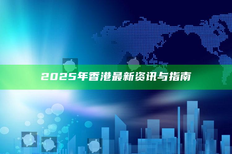 澳门六开奖结果资料查询274，2025年香港最新资讯与指南