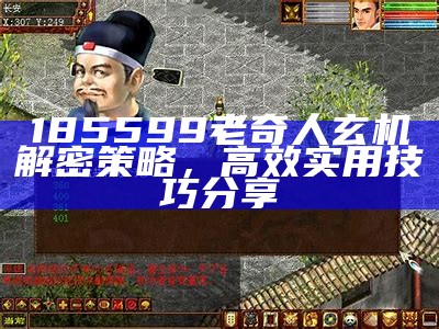 185599老奇人玄机解密策略，高效实用技巧分享