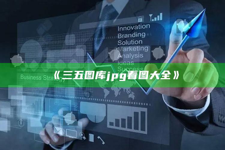 澳门管家婆资料大全，《三五图库jpg看图大全》