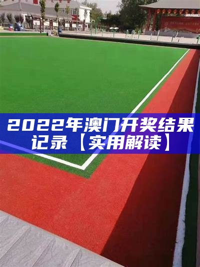 2022年澳门开奖结果记录【实用解读】