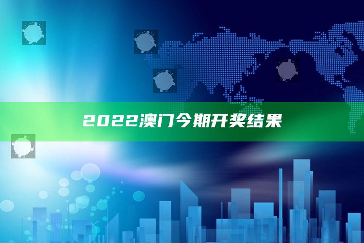 2025澳门资料大全免费，2022澳门今期开奖结果