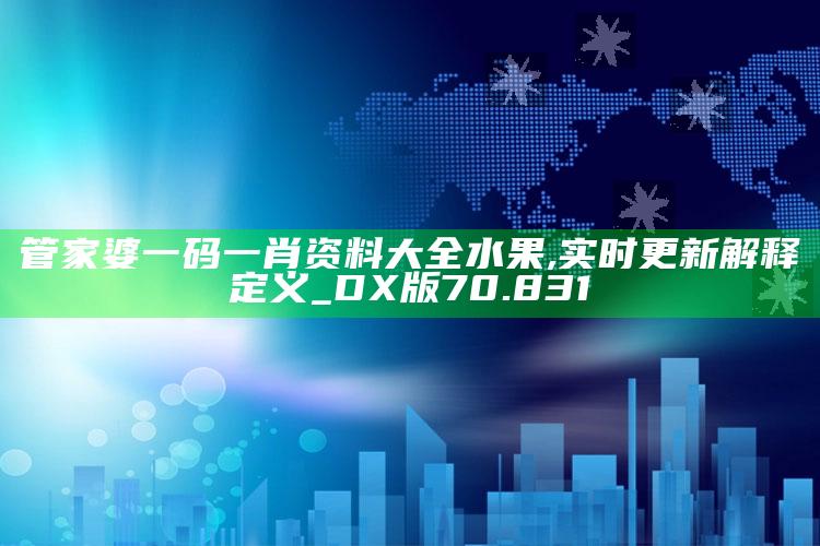 二四六蓝月亮正版资料大全，管家婆一码一肖资料大全水果,实时更新解释定义_DX版70.831