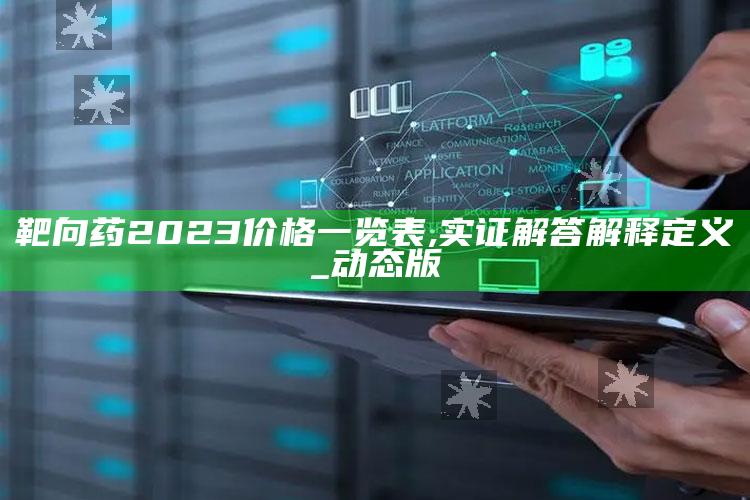 3374香港最快开奖结果3374，靶向药2023价格一览表,实证解答解释定义_动态版