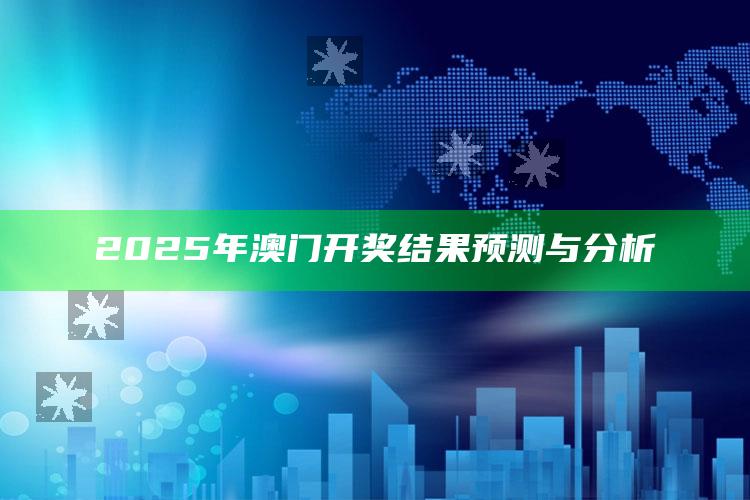 澳门正版挂牌资料全篇完整篇，2025年澳门开奖结果预测与分析