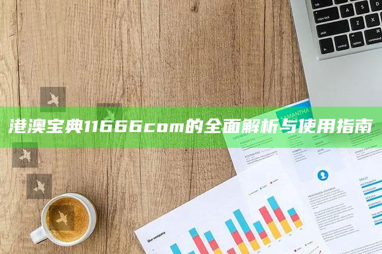 澳门资料大全正版，港澳宝典11666com的全面解析与使用指南