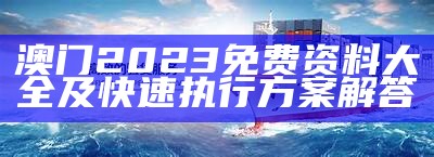 澳门2023免费资料大全及快速执行方案解答