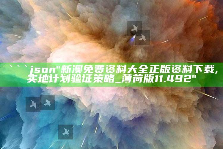 2025澳门资料大全免费，```json
"新澳免费资料大全正版资料下载,实地计划验证策略_薄荷版11.492"