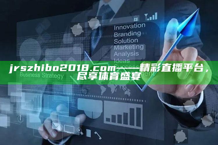 香港资料大全正版资料2025年，jrszhibo2018.com——精彩直播平台，尽享体育盛宴