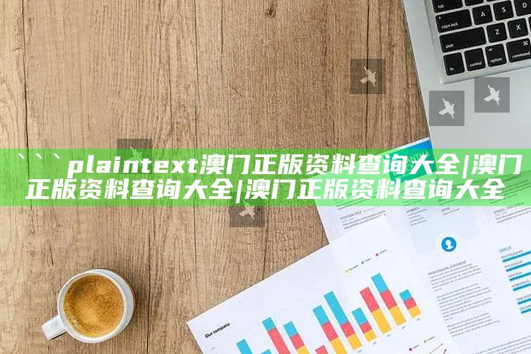 新澳今天最新资料网站，```plaintext
澳门正版资料查询大全|澳门正版资料查询大全|澳门正版资料查询大全