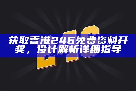 获取香港246免费资料开奖，设计解析详细指导