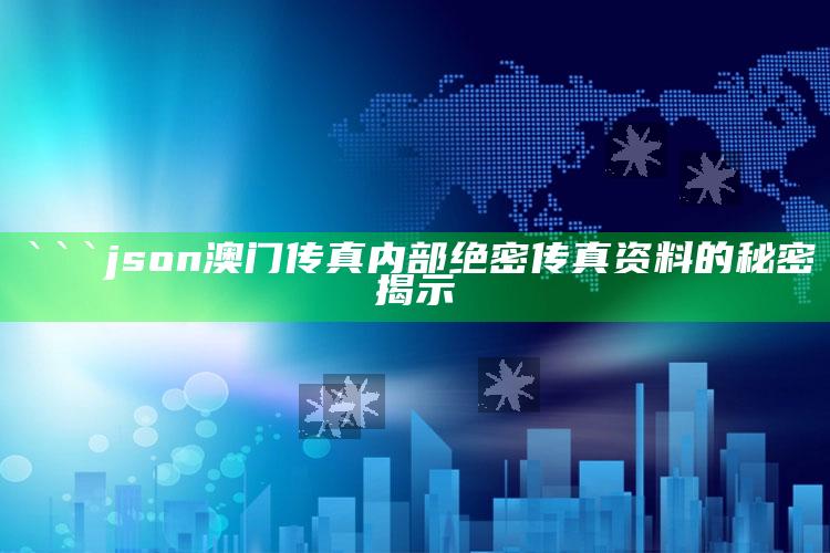 澳门传真(内部绝密信封)2021，```json
澳门传真内部绝密传真资料的秘密揭示