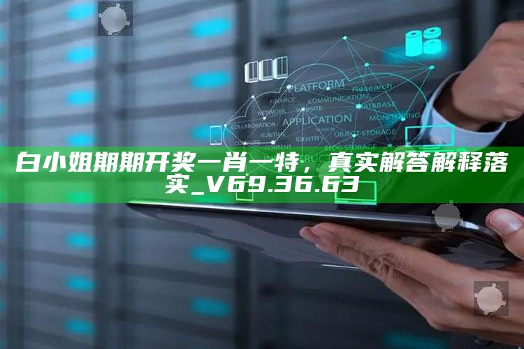 35图库大全看图区，白小姐期期开奖一肖一特，真实解答解释落实_V69.36.63