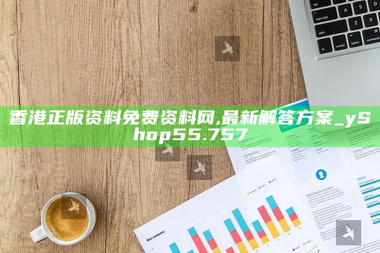 澳门2025最新开奖结果，香港正版资料免费资料网,最新解答方案_yShop55.757