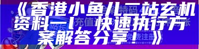 香港小鱼儿二站玄机资料一，解答快速执行方案