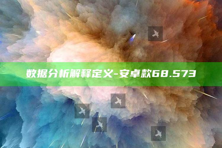 新澳门六开彩资料大全2248，数据分析解释定义-安卓款68.573