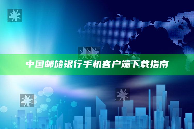 中国邮储银行手机客户端下载指南 ,中国邮储银行手机银行app